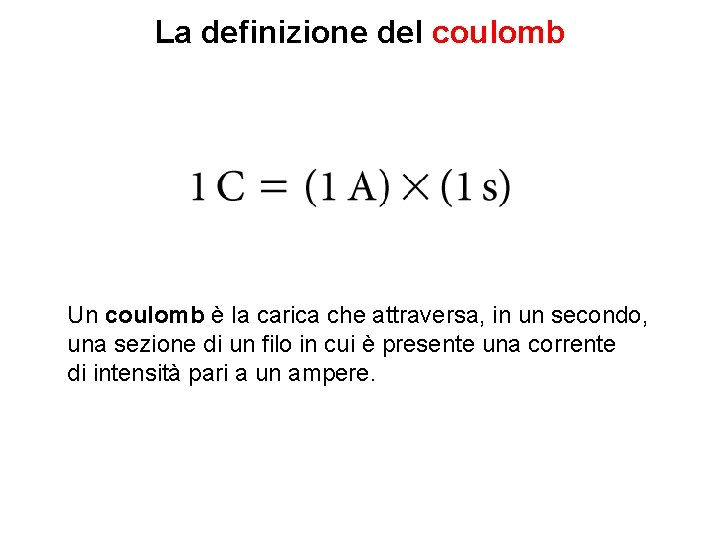 La definizione del coulomb Un coulomb è la carica che attraversa, in un secondo,