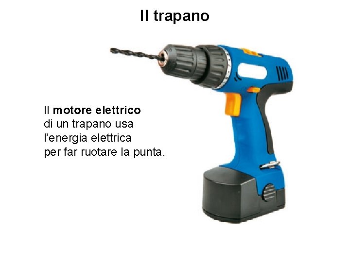 Il trapano Il motore elettrico di un trapano usa l’energia elettrica per far ruotare