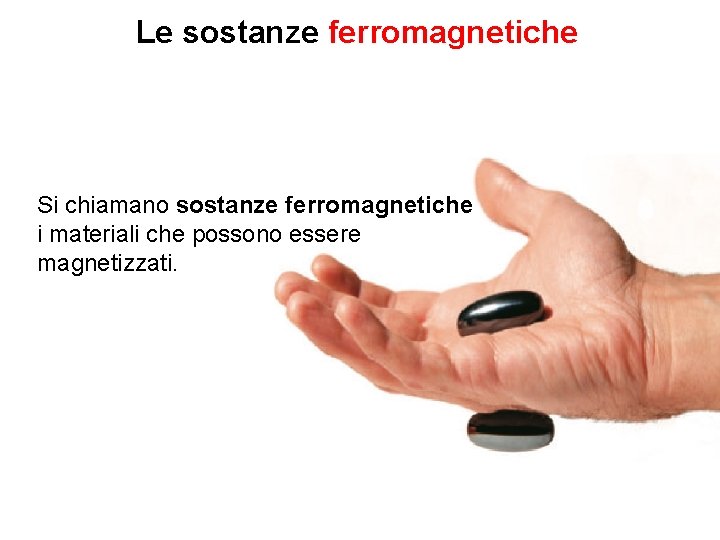 Le sostanze ferromagnetiche Si chiamano sostanze ferromagnetiche i materiali che possono essere magnetizzati. 