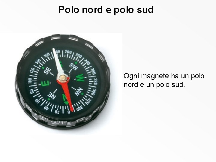 Polo nord e polo sud Ogni magnete ha un polo nord e un polo