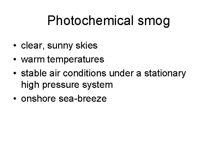 Photochemical smog • clear, sunny skies • warm temperatures • stable air conditions under