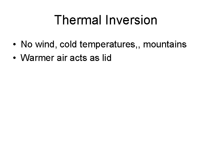 Thermal Inversion • No wind, cold temperatures, , mountains • Warmer air acts as