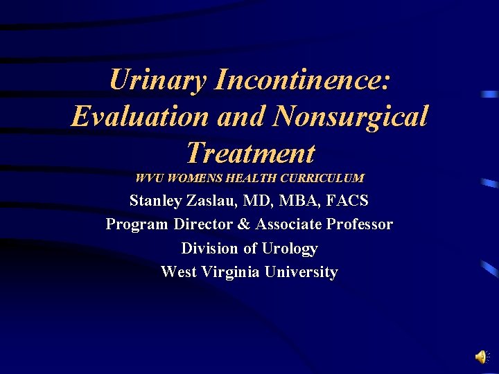 Urinary Incontinence: Evaluation and Nonsurgical Treatment WVU WOMENS HEALTH CURRICULUM Stanley Zaslau, MD, MBA,