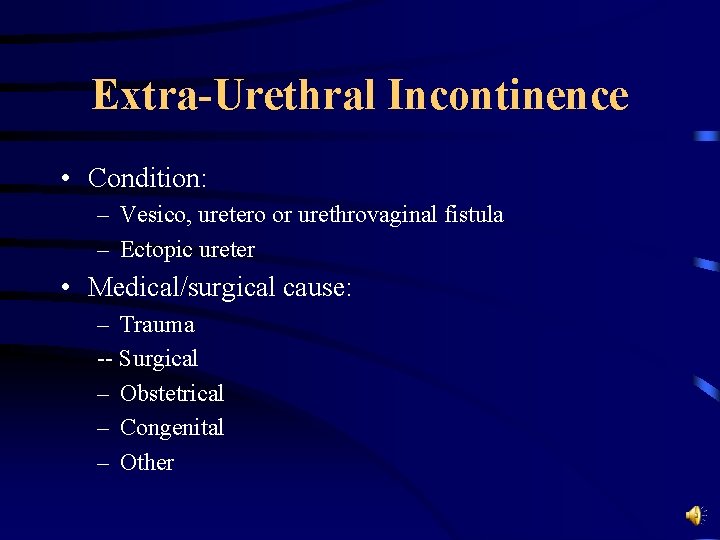 Extra-Urethral Incontinence • Condition: – Vesico, uretero or urethrovaginal fistula – Ectopic ureter •