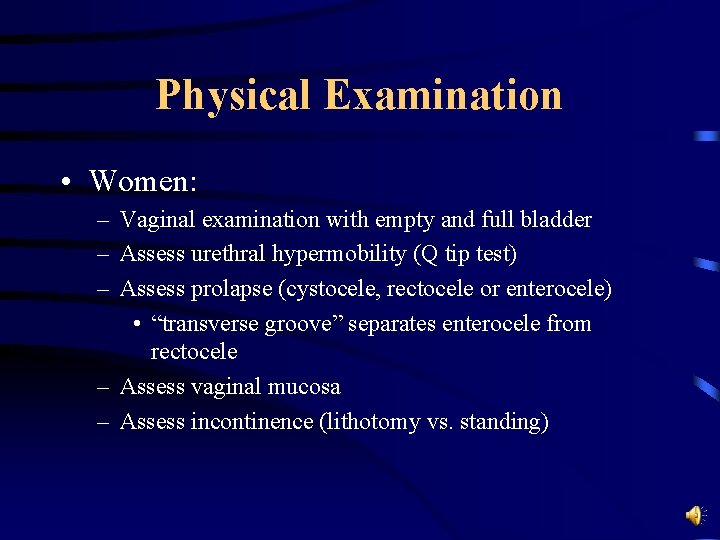 Physical Examination • Women: – Vaginal examination with empty and full bladder – Assess