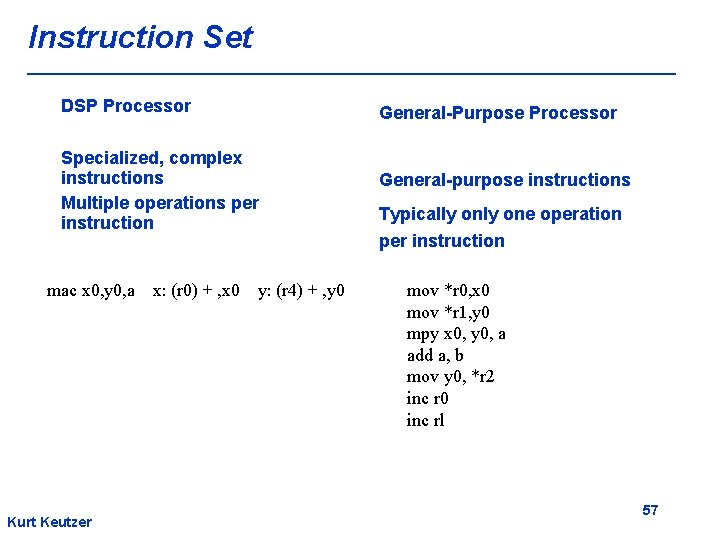 Instruction Set DSP Processor General-Purpose Processor Specialized, complex instructions Multiple operations per instruction mac