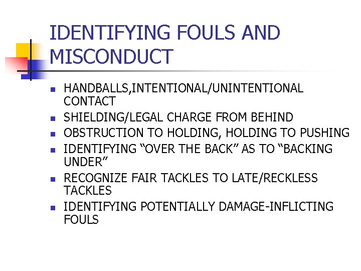 IDENTIFYING FOULS AND MISCONDUCT n n n HANDBALLS, INTENTIONAL/UNINTENTIONAL CONTACT SHIELDING/LEGAL CHARGE FROM BEHIND