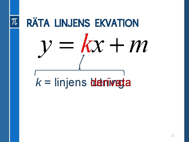 RÄTA LINJENS EKVATION k = linjens lutning derivata 12 