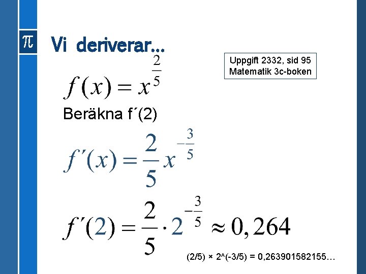 Vi deriverar… Uppgift 2332, sid 95 Matematik 3 c-boken Beräkna f´(2) (2/5) × 2^(-3/5)