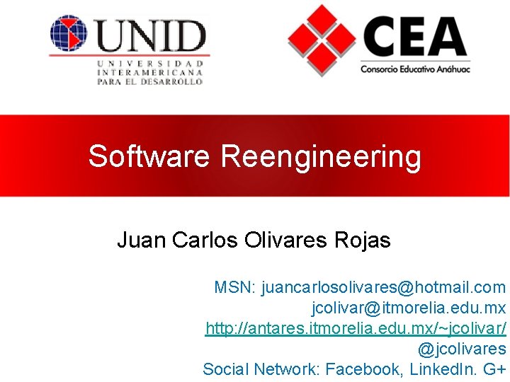 Software Reengineering Juan Carlos Olivares Rojas MSN: juancarlosolivares@hotmail. com jcolivar@itmorelia. edu. mx http: //antares.