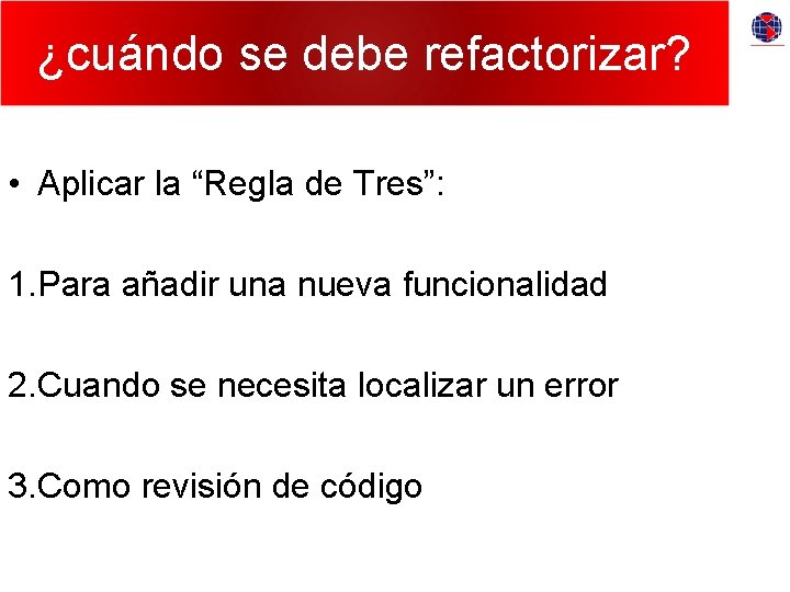 ¿cuándo se debe refactorizar? • Aplicar la “Regla de Tres”: 1. Para añadir una