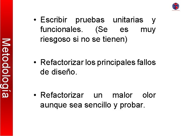 Metodología • Escribir pruebas unitarias y funcionales. (Se es muy riesgoso si no se