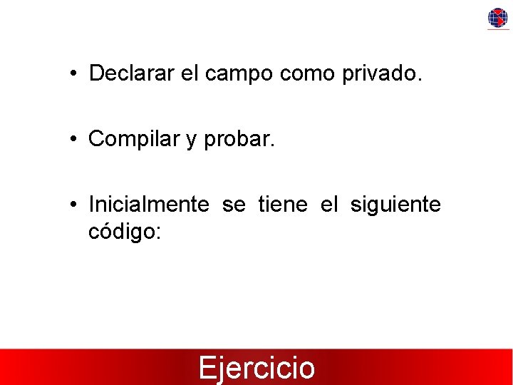  • Declarar el campo como privado. • Compilar y probar. • Inicialmente se