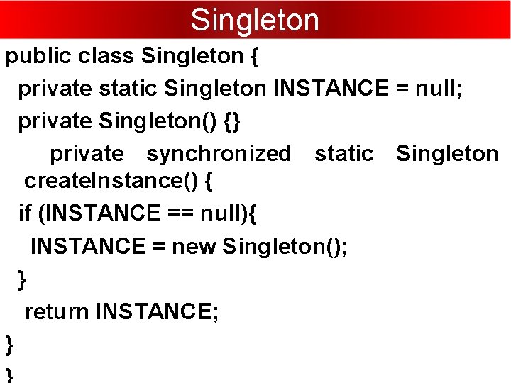 Singleton public class Singleton { private static Singleton INSTANCE = null; private Singleton() {}