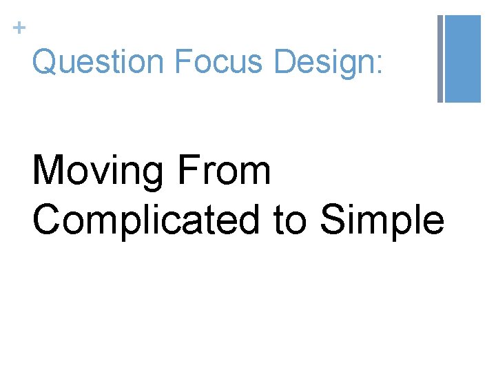 + Question Focus Design: Moving From Complicated to Simple 