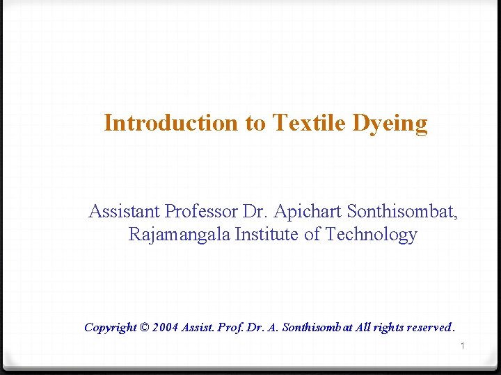 Introduction to Textile Dyeing Assistant Professor Dr. Apichart Sonthisombat, Rajamangala Institute of Technology Copyright