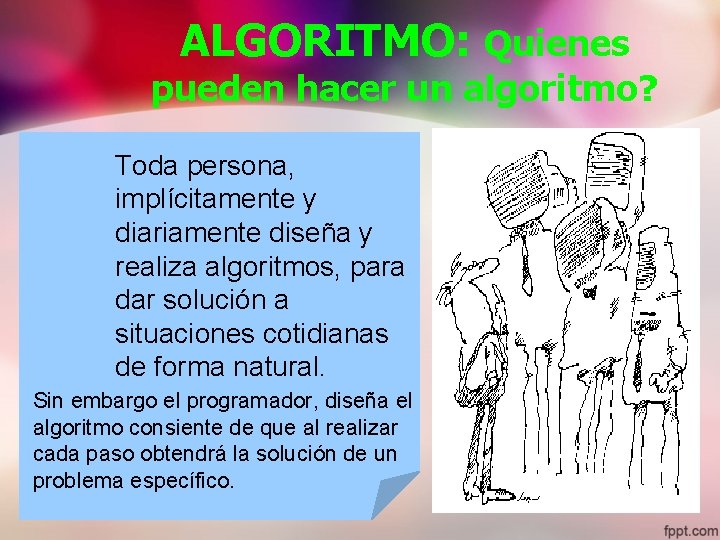 ALGORITMO: Quienes pueden hacer un algoritmo? Toda persona, implícitamente y diariamente diseña y realiza