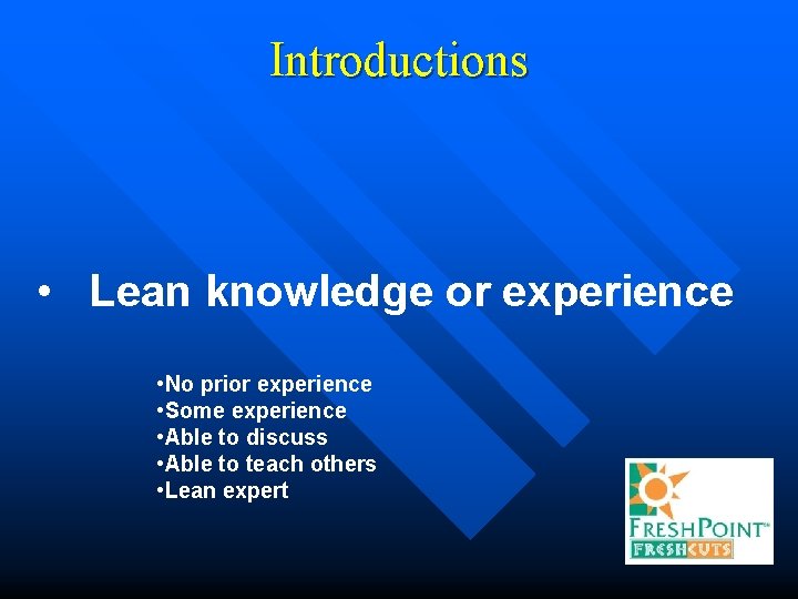 Introductions • Lean knowledge or experience • No prior experience • Some experience •