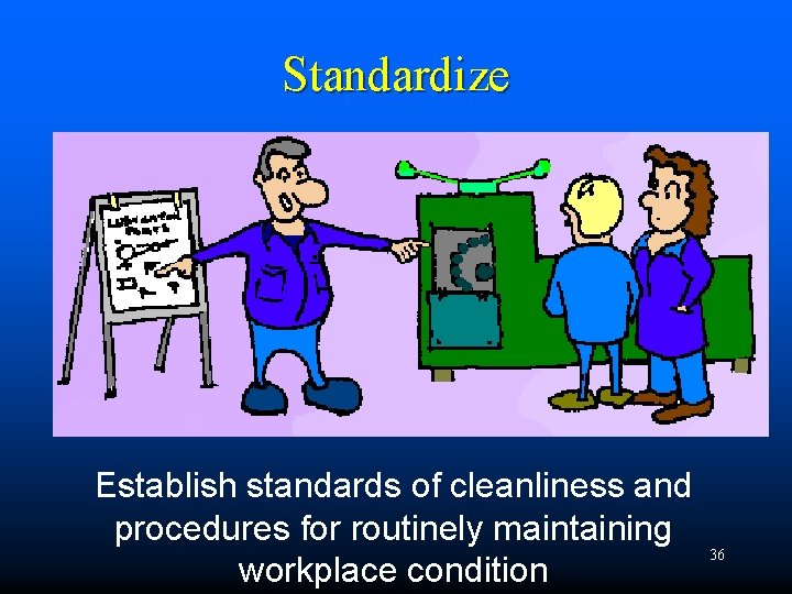 Standardize Establish standards of cleanliness and procedures for routinely maintaining workplace condition 36 