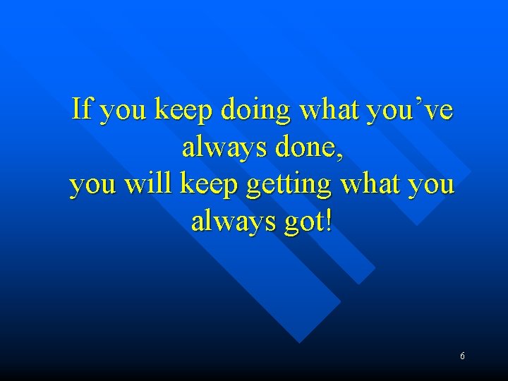 If you keep doing what you’ve always done, you will keep getting what you