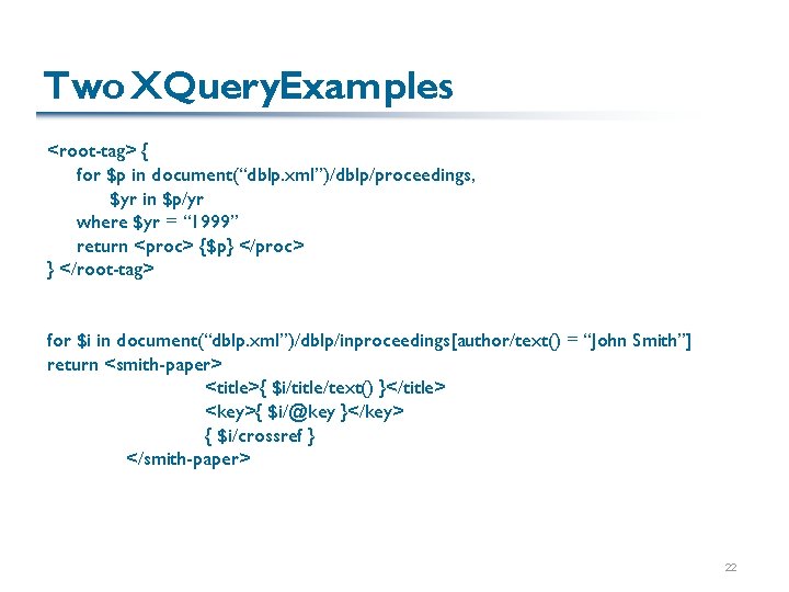 Two XQuery. Examples <root-tag> { for $p in document(“dblp. xml”)/dblp/proceedings, $yr in $p/yr where