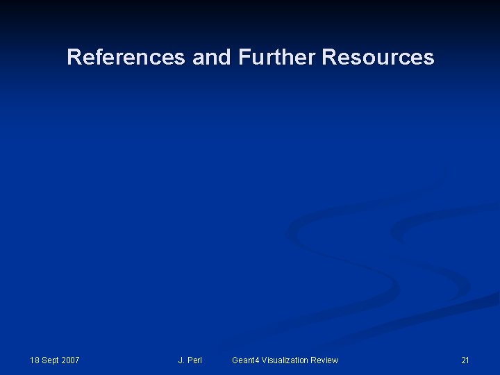 References and Further Resources 18 Sept 2007 J. Perl Geant 4 Visualization Review 21