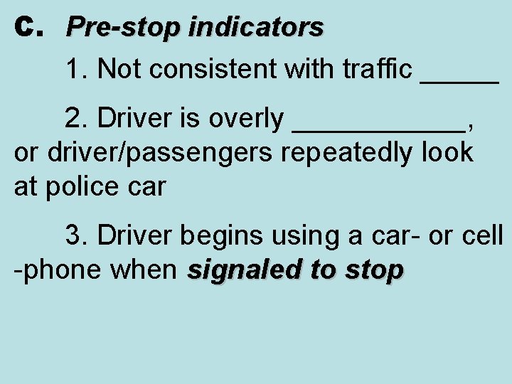 C. Pre-stop indicators 1. Not consistent with traffic _____ 2. Driver is overly ______,