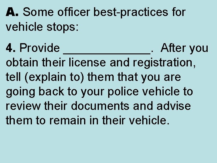 A. Some officer best-practices for vehicle stops: 4. Provide _______. After you obtain their