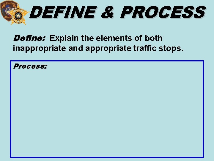 DEFINE & PROCESS Define: Explain the elements of both inappropriate and appropriate traffic stops.