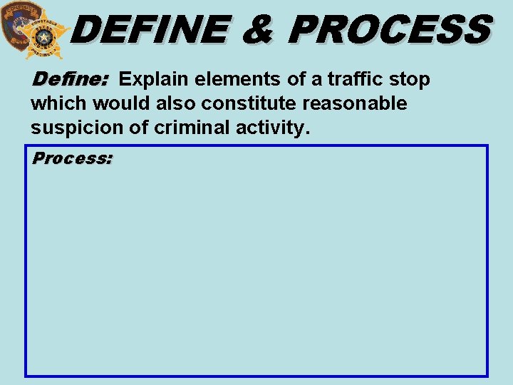 DEFINE & PROCESS Define: Explain elements of a traffic stop which would also constitute