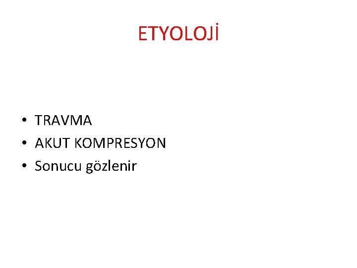 ETYOLOJİ • TRAVMA • AKUT KOMPRESYON • Sonucu gözlenir 