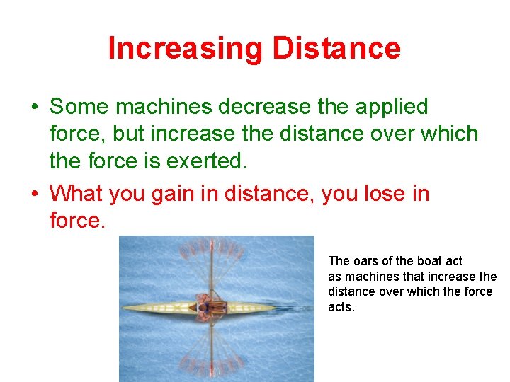 Increasing Distance • Some machines decrease the applied force, but increase the distance over
