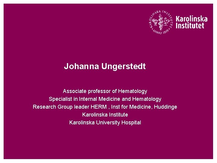 Johanna Ungerstedt Associate professor of Hematology Specialist in Internal Medicine and Hematology Research Group