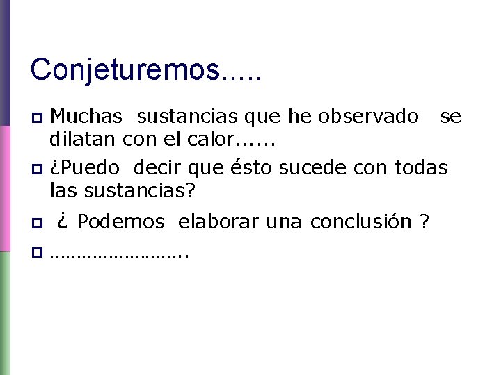 Conjeturemos. . . Muchas sustancias que he observado se dilatan con el calor. .