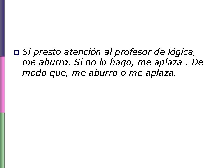 p Si presto atención al profesor de lógica, me aburro. Si no lo hago,