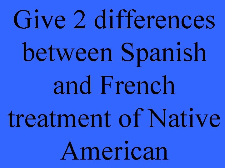 Give 2 differences between Spanish and French treatment of Native American 
