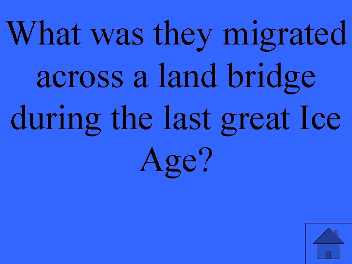 What was they migrated across a land bridge during the last great Ice Age?