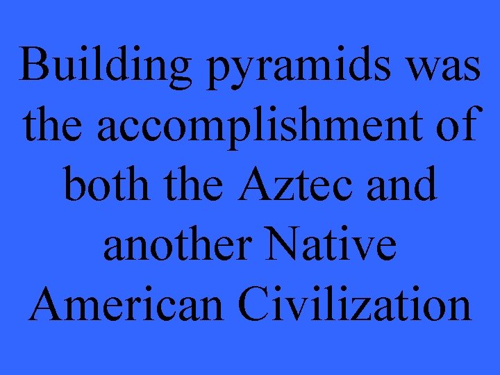 Building pyramids was the accomplishment of both the Aztec and another Native American Civilization