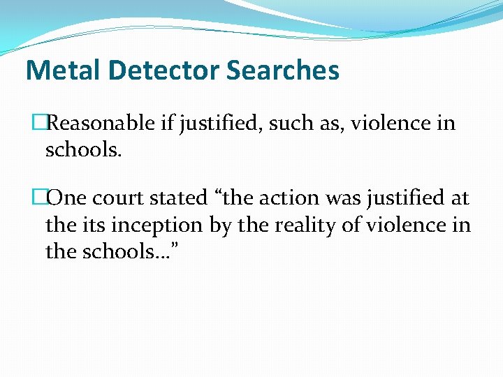Metal Detector Searches �Reasonable if justified, such as, violence in schools. �One court stated Metal Detector Searches �Reasonable if justified, such as, violence in schools. �One court stated