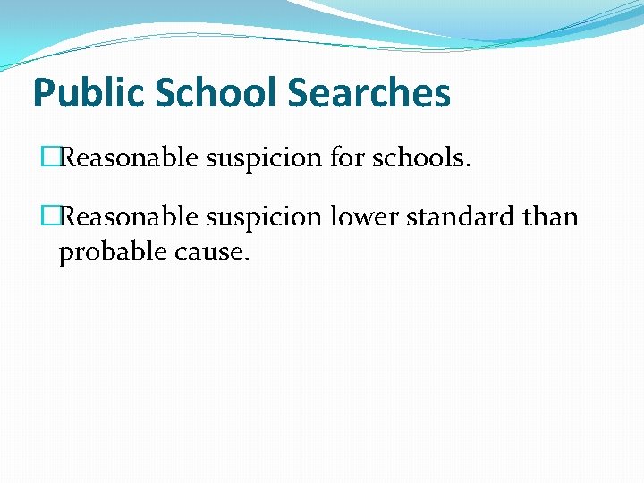 Public School Searches �Reasonable suspicion for schools. �Reasonable suspicion lower standard than probable cause. Public School Searches �Reasonable suspicion for schools. �Reasonable suspicion lower standard than probable cause.