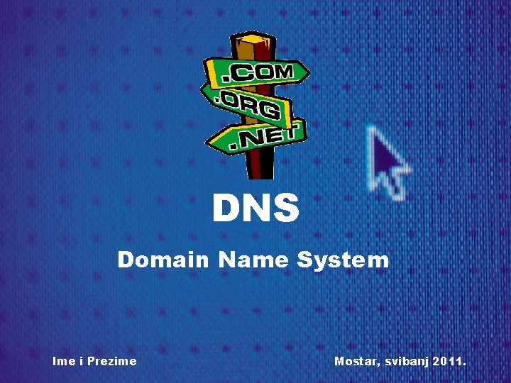 DNS Domain Name System Ime i Prezime Mostar, svibanj 2011. 