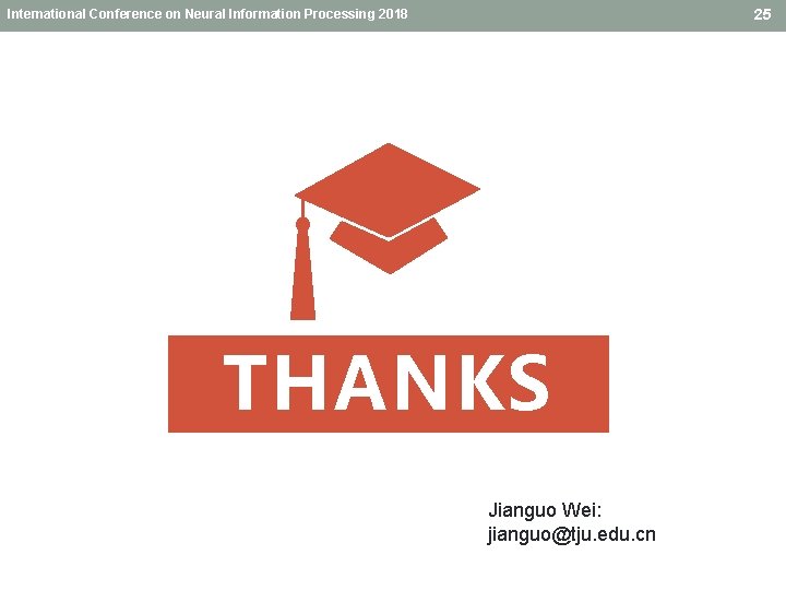 25 International Conference on Neural Information Processing 2018 THANKS Jianguo Wei: jianguo@tju. edu. cn 25 International Conference on Neural Information Processing 2018 THANKS Jianguo Wei: jianguo@tju. edu. cn