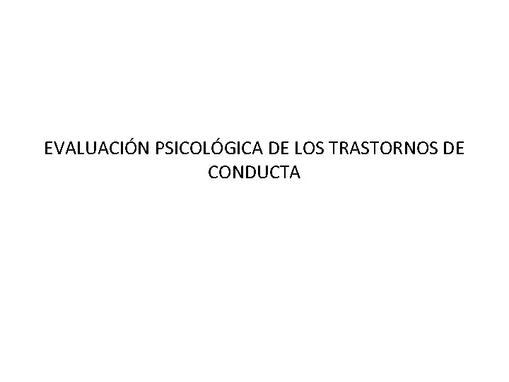 EVALUACIÓN PSICOLÓGICA DE LOS TRASTORNOS DE CONDUCTA 