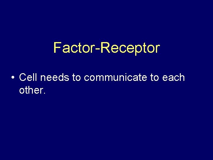 Factor-Receptor • Cell needs to communicate to each other. 
