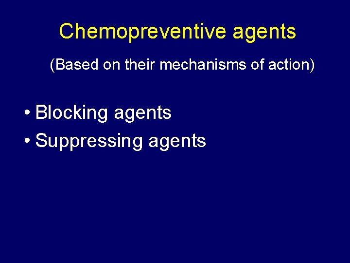 Chemopreventive agents (Based on their mechanisms of action) • Blocking agents • Suppressing agents
