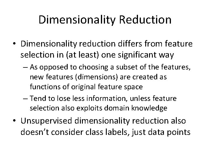 Dimensionality Reduction • Dimensionality reduction differs from feature selection in (at least) one significant