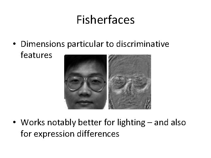 Fisherfaces • Dimensions particular to discriminative features • Works notably better for lighting –