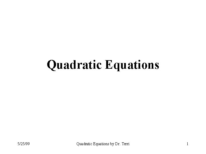 Quadratic Equations 5/25/99 Quadratic Equations by Dr. Terri 1 