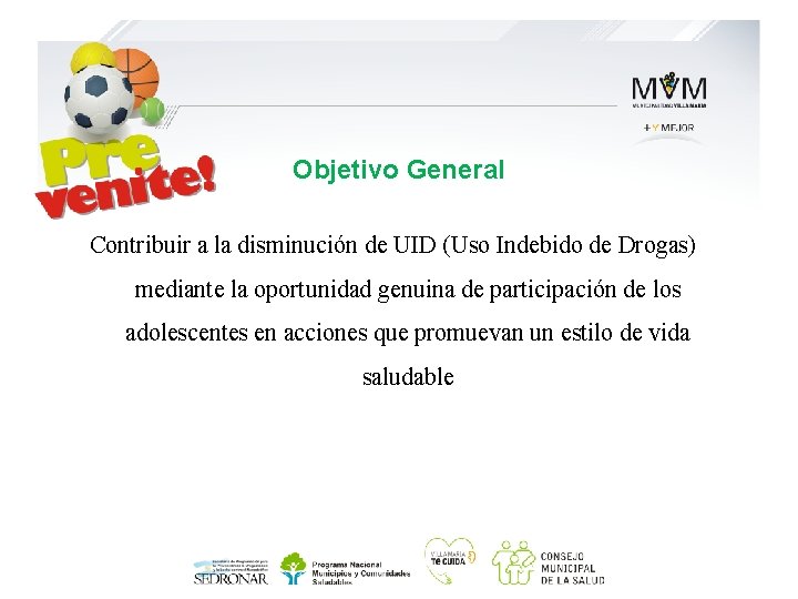 Objetivo General Contribuir a la disminución de UID (Uso Indebido de Drogas) mediante la