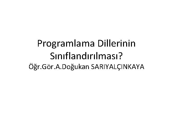 Programlama Dillerinin Sınıflandırılması? Öğr. Gör. A. Doğukan SARIYALÇINKAYA Programlama Dillerinin Sınıflandırılması? Öğr. Gör. A. Doğukan SARIYALÇINKAYA